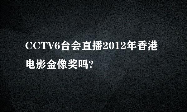 CCTV6台会直播2012年香港电影金像奖吗?