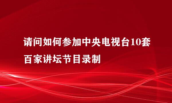 请问如何参加中央电视台10套百家讲坛节目录制