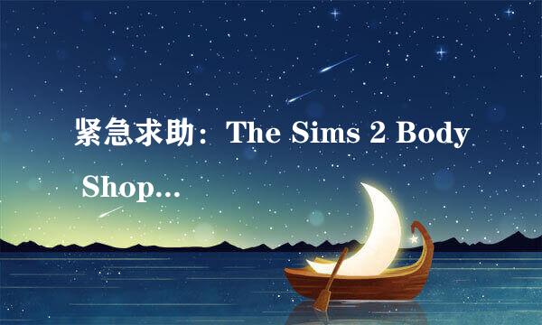 紧急求助：The Sims 2 Body Shop是什么意思？