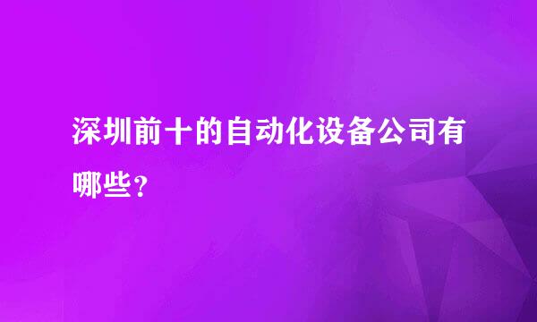 深圳前十的自动化设备公司有哪些？