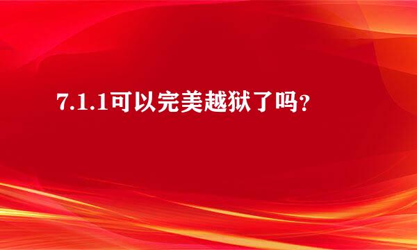 7.1.1可以完美越狱了吗？