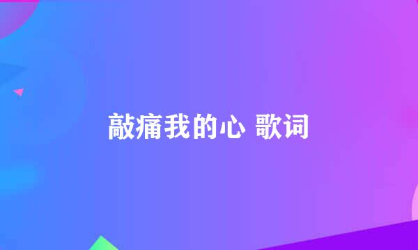 敲痛我的心 歌词