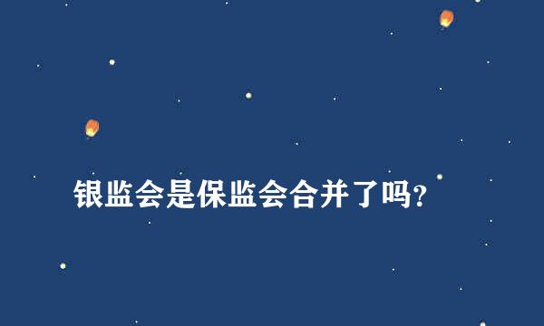 
银监会是保监会合并了吗？
