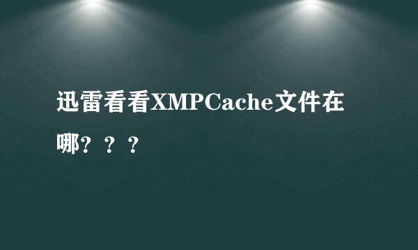 迅雷看看XMPCache文件在哪？？？