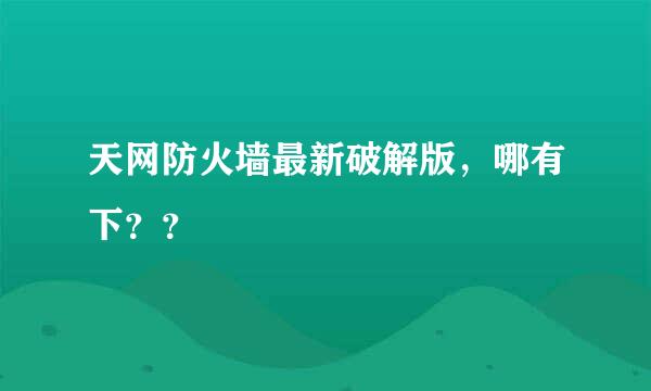 天网防火墙最新破解版，哪有下？？