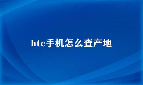 htc手机怎么查产地