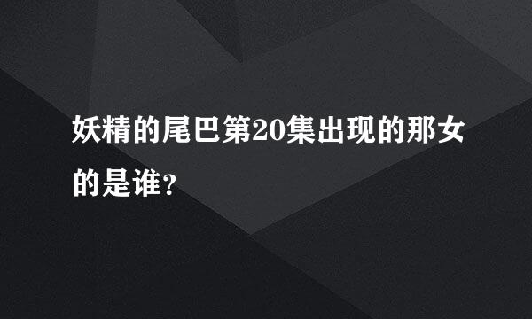 妖精的尾巴第20集出现的那女的是谁？