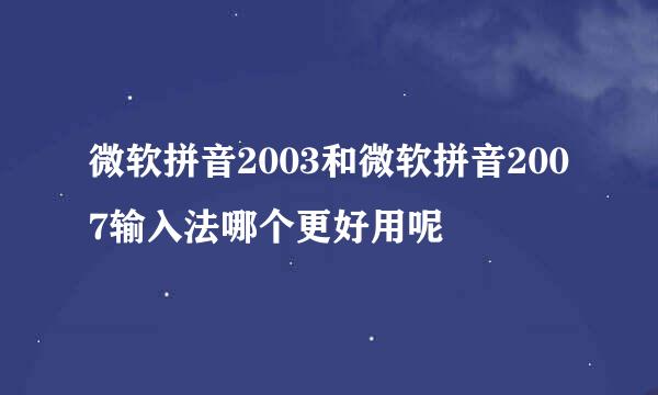 微软拼音2003和微软拼音2007输入法哪个更好用呢