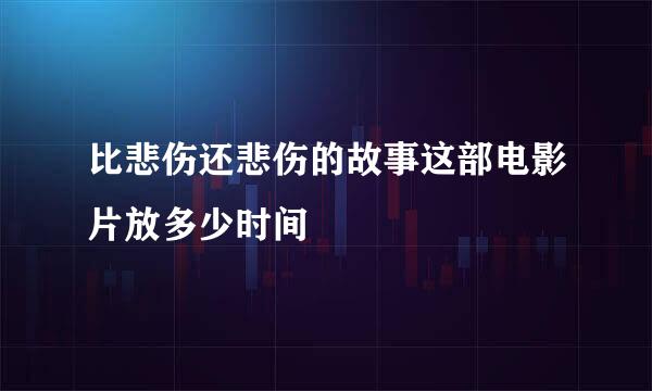 比悲伤还悲伤的故事这部电影片放多少时间