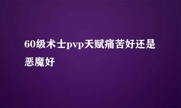 60级术士pvp天赋痛苦好还是恶魔好