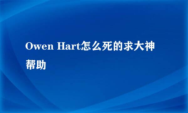 Owen Hart怎么死的求大神帮助