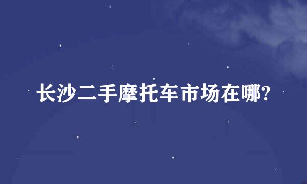 长沙二手摩托车市场在哪?