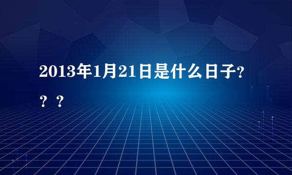 2013年1月21日是什么日子？？？