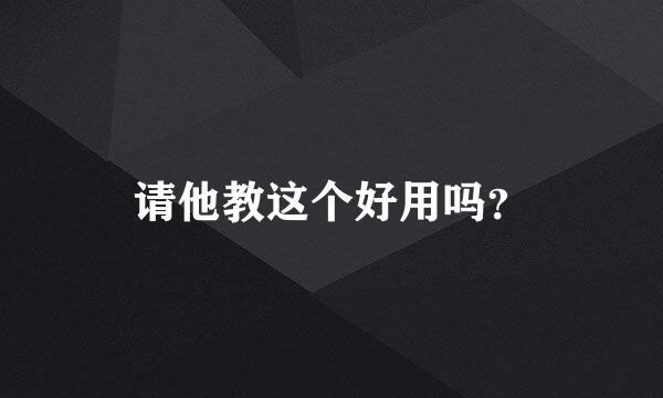 请他教这个好用吗？