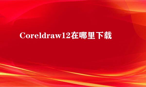 Coreldraw12在哪里下载