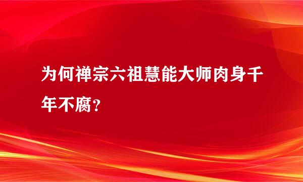 为何禅宗六祖慧能大师肉身千年不腐？