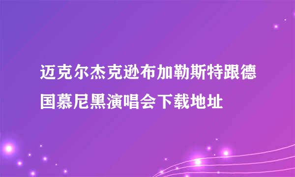 迈克尔杰克逊布加勒斯特跟德国慕尼黑演唱会下载地址