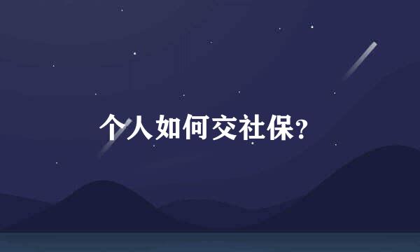 个人如何交社保？