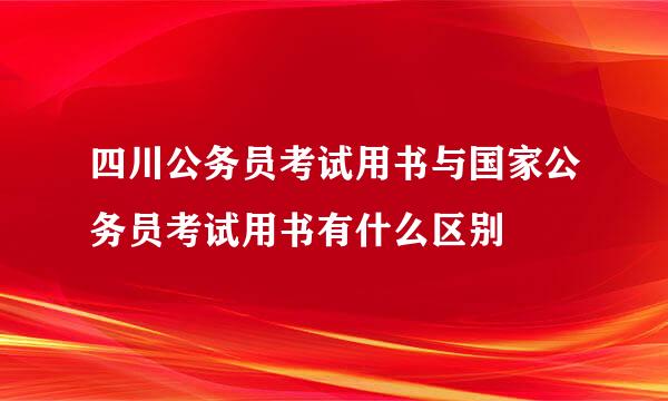 四川公务员考试用书与国家公务员考试用书有什么区别