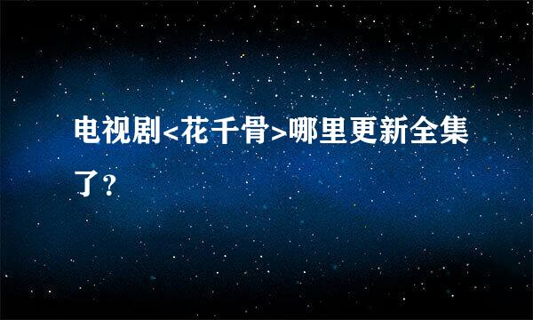 电视剧<花千骨>哪里更新全集了？