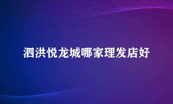 泗洪悦龙城哪家理发店好