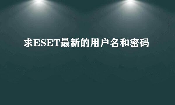 求ESET最新的用户名和密码