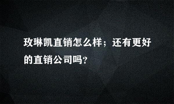 玫琳凯直销怎么样；还有更好的直销公司吗？