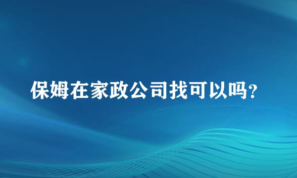 保姆在家政公司找可以吗？