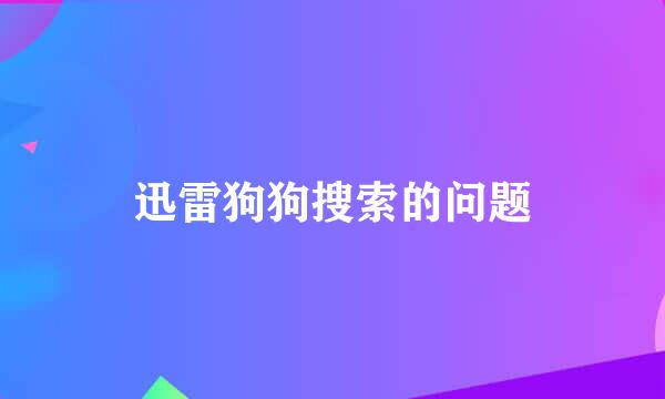 迅雷狗狗搜索的问题