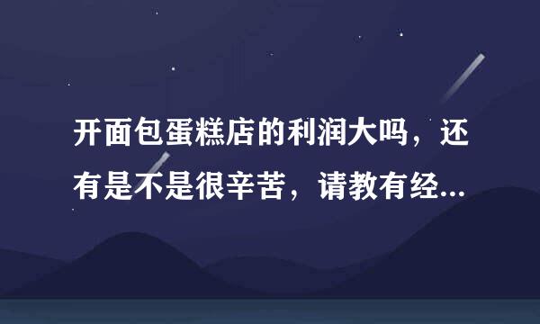 开面包蛋糕店的利润大吗，还有是不是很辛苦，请教有经验的人士