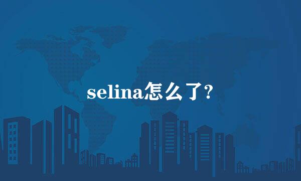 selina怎么了?