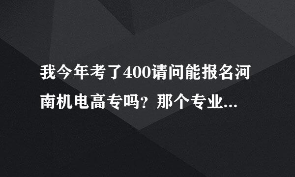 我今年考了400请问能报名河南机电高专吗？那个专业比较好就业？