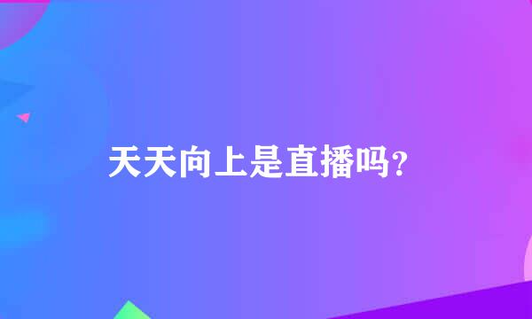 天天向上是直播吗？