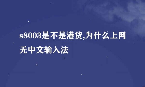 s8003是不是港货,为什么上网无中文输入法