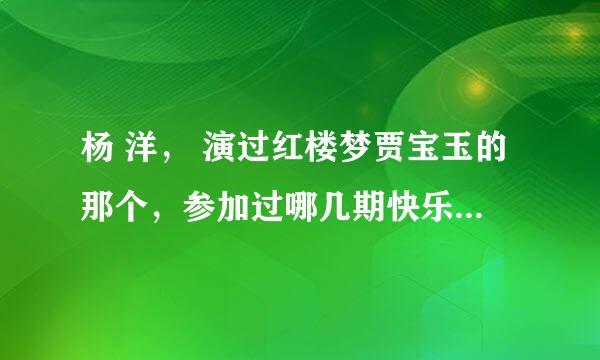 杨 洋， 演过红楼梦贾宝玉的那个，参加过哪几期快乐大本营，哪几期年代秀，天天向上？