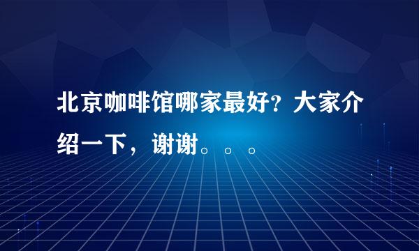 北京咖啡馆哪家最好？大家介绍一下，谢谢。。。