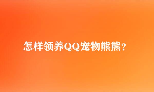 怎样领养QQ宠物熊熊？