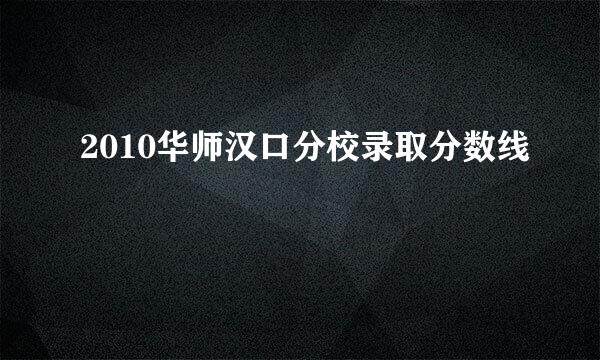 2010华师汉口分校录取分数线