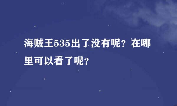 海贼王535出了没有呢？在哪里可以看了呢？