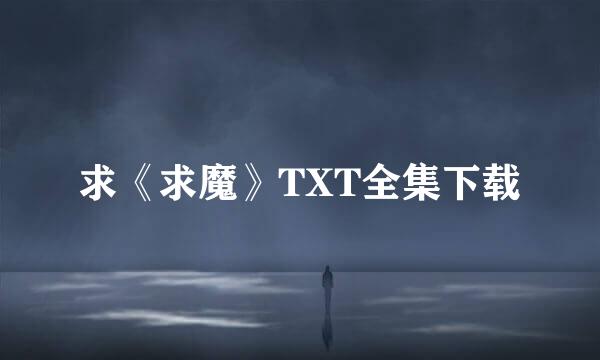 求《求魔》TXT全集下载