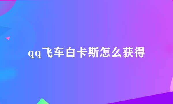 qq飞车白卡斯怎么获得