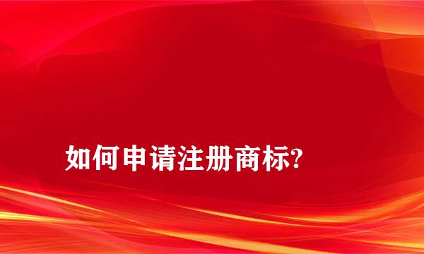 
如何申请注册商标?
