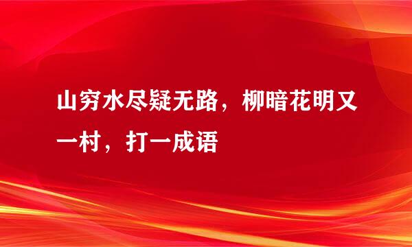 山穷水尽疑无路，柳暗花明又一村，打一成语