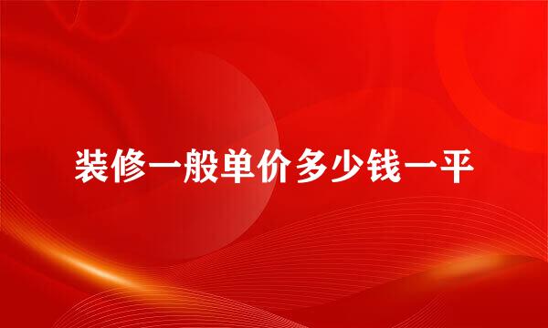 装修一般单价多少钱一平