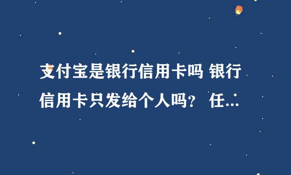 支付宝是银行信用卡吗 银行信用卡只发给个人吗？ 任何消费场所都可以使用银行信用卡吗？