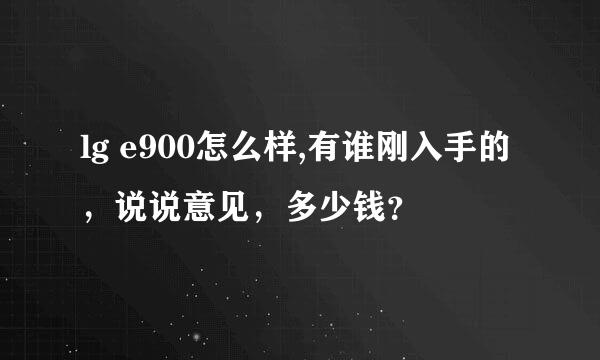 lg e900怎么样,有谁刚入手的，说说意见，多少钱？