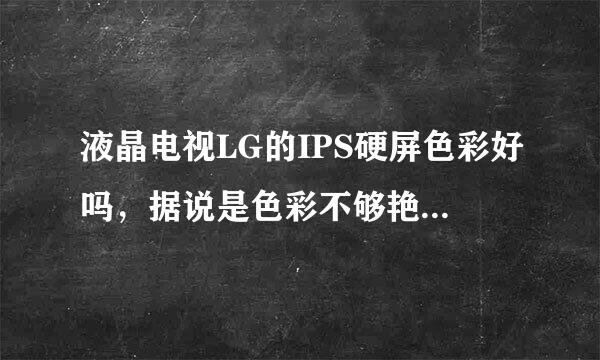 液晶电视LG的IPS硬屏色彩好吗，据说是色彩不够艳丽，画面暗是吗