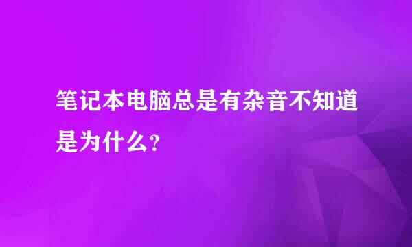 笔记本电脑总是有杂音不知道是为什么？