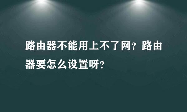 路由器不能用上不了网？路由器要怎么设置呀？