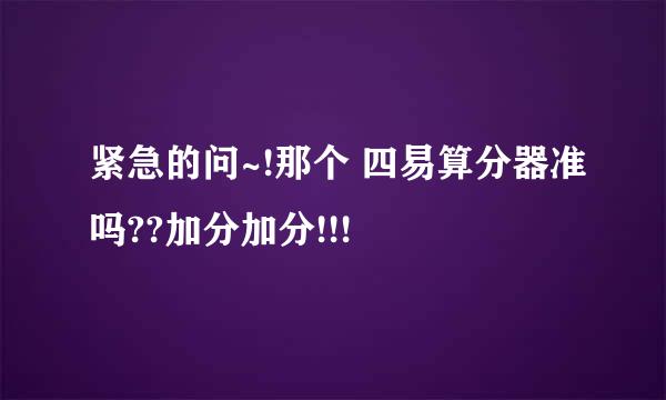 紧急的问~!那个 四易算分器准吗??加分加分!!!